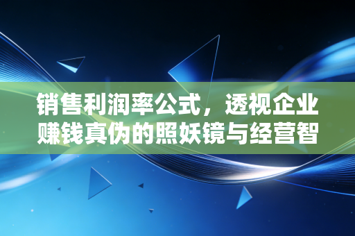 销售利润率公式,透视企业赚钱真伪的照妖镜与经营智慧