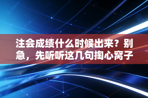 注会成绩什么时候出来?别急,先听听这几句掏心窝子的话