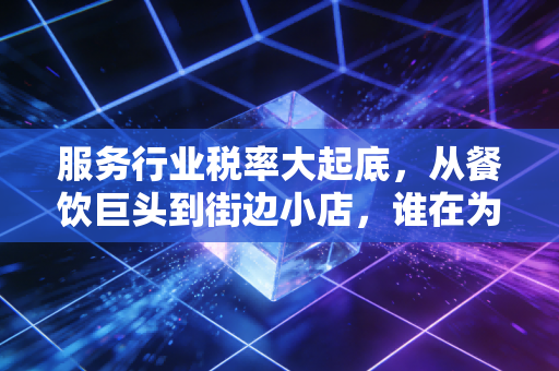 服务行业税率大起底，从餐饮巨头到街边小店，谁在为6%买单？
