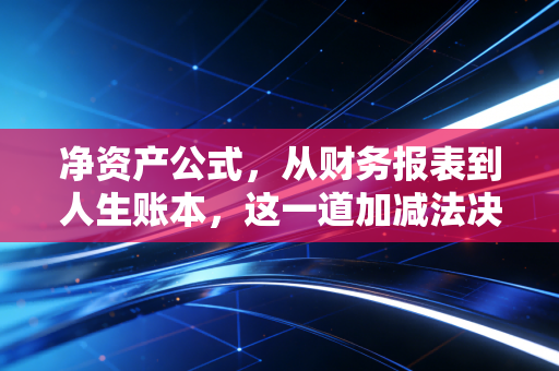 净资产公式，从财务报表到人生账本，这一道加减法决定了你的下半场