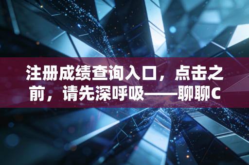 注册成绩查询入口，点击之前，请先深呼吸——聊聊CPA查分背后的悲喜与人生