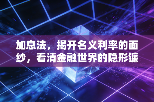 加息法，揭开名义利率的面纱，看清金融世界的隐形镰刀