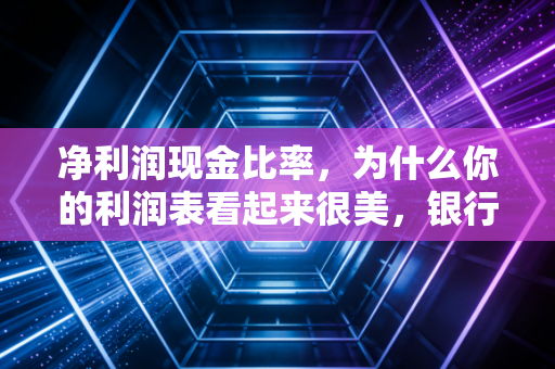 净利润现金比率,为什么你的利润表看起来很美,银行账户却很空?