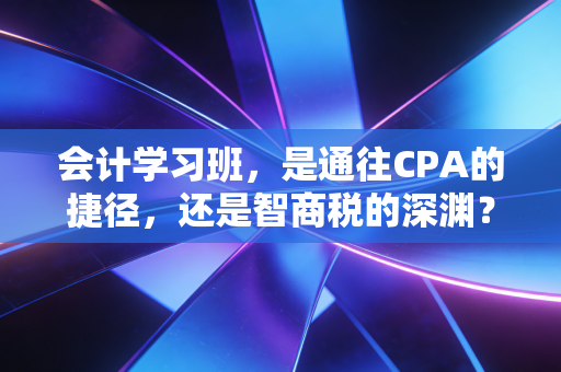 详细阅读:会计学习班,是通往CPA的捷径,还是智商税的深渊?—— 一个从业者的深度剖析 会计学习班,是通往CPA的捷径,还是智商税的深渊?—— 一个从业者的深度剖析