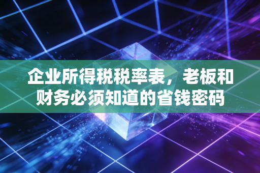 详细阅读:企业所得税税率表,老板和财务必须知道的省钱密码 企业所得税税率表,老板和财务必须知道的省钱密码