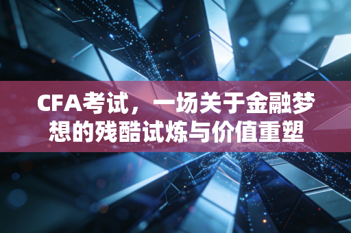 详细阅读:CFA考试,一场关于金融梦想的残酷试炼与价值重塑 CFA考试,一场关于金融梦想的残酷试炼与价值重塑