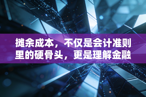 摊余成本,不仅是会计准则里的硬骨头,更是理解金融世界的时间透镜