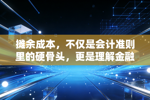 详细阅读:摊余成本,不仅是会计准则里的硬骨头,更是理解金融世界的时间透镜 摊余成本,不仅是会计准则里的硬骨头,更是理解金融世界的时间透镜