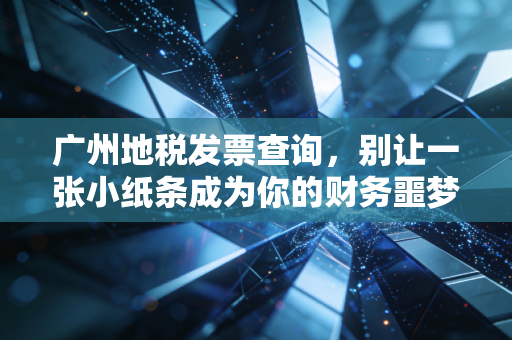 详细阅读:广州地税发票查询,别让一张小纸条成为你的财务噩梦,老会计教你几招避坑指南 广州地税发票查询,别让一张小纸条成为你的财务噩梦,老会计教你几招避坑指南