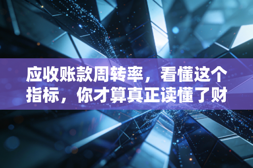 详细阅读:应收账款周转率,看懂这个指标,你才算真正读懂了财务报表 应收账款周转率,看懂这个指标,你才算真正读懂了财务报表