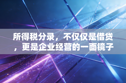 所得税分录,不仅仅是借贷,更是企业经营的一面镜子
