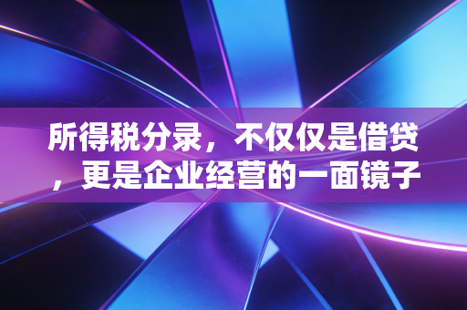 所得税分录，不仅仅是借贷，更是企业经营的一面镜子