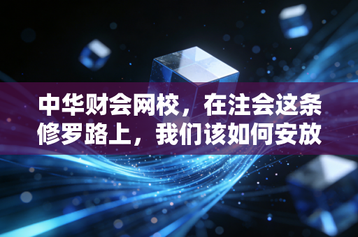 中华财会网校，在注会这条修罗路上，我们该如何安放焦虑与梦想？