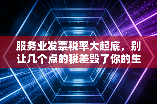 详细阅读:服务业发票税率大起底,别让几个点的税差毁了你的生意,这背后的门道你得懂 服务业发票税率大起底,别让几个点的税差毁了你的生意,这背后的门道你得懂