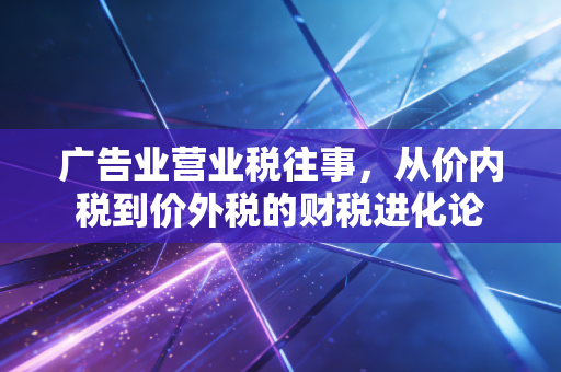 广告业营业税往事，从价内税到价外税的财税进化论