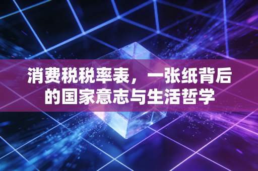消费税税率表，一张纸背后的国家意志与生活哲学