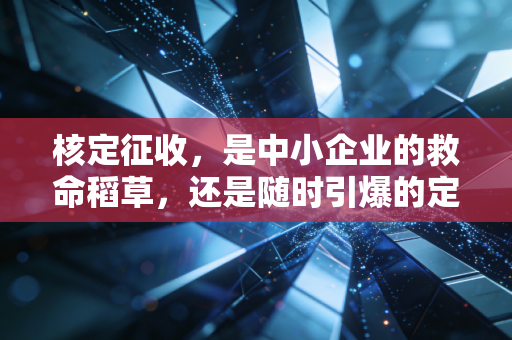 核定征收，是中小企业的救命稻草，还是随时引爆的定时炸弹？