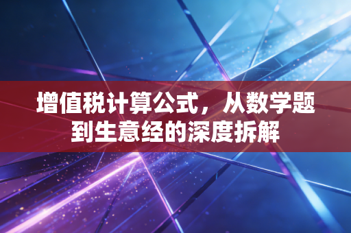 增值税计算公式，从数学题到生意经的深度拆解