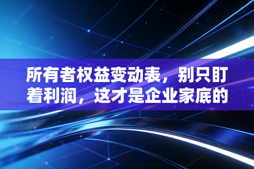所有者权益变动表,别只盯着利润,这才是企业家底的真相