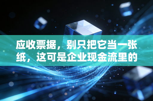 应收票据，别只把它当一张纸，这可是企业现金流里的隐形杠杆