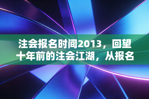 注会报名时间2013,回望十年前的注会江湖,从报名那一刻开始的坚持与蜕变