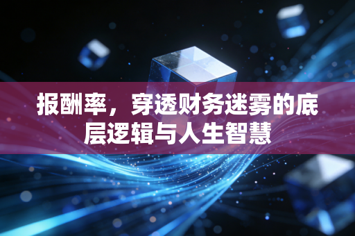 报酬率，穿透财务迷雾的底层逻辑与人生智慧