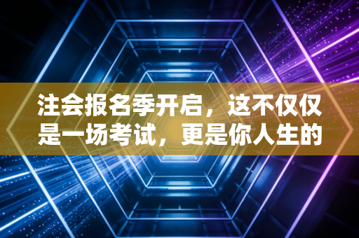 注会报名季开启，这不仅仅是一场考试，更是你人生的一场豪赌与重生