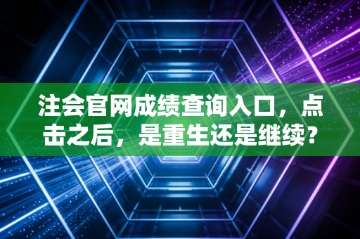 注会官网成绩查询入口,点击之后,是重生还是继续?聊聊那些年我们追过的CPA