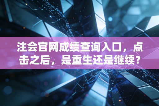 注会官网成绩查询入口，点击之后，是重生还是继续？聊聊那些年我们追过的CPA