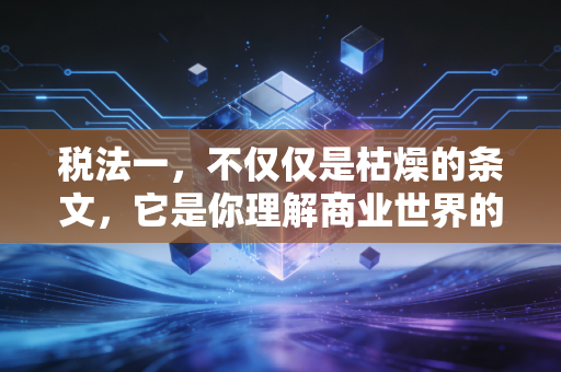 税法一，不仅仅是枯燥的条文，它是你理解商业世界的底层逻辑