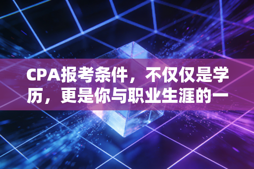 CPA报考条件,不仅仅是学历,更是你与职业生涯的一场豪赌协议