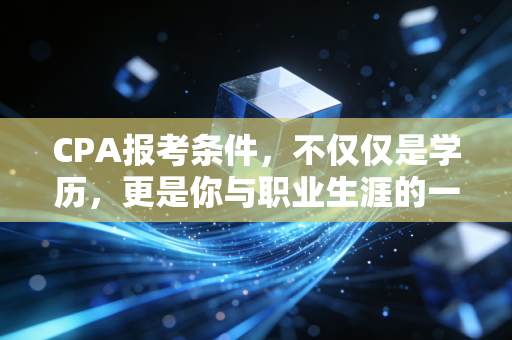 CPA报考条件，不仅仅是学历，更是你与职业生涯的一场豪赌协议