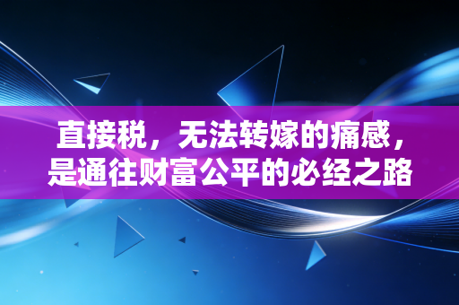 直接税，无法转嫁的痛感，是通往财富公平的必经之路吗？