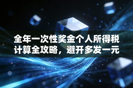 全年一次性奖金个人所得税计算全攻略,避开多发一元少拿几千的坑,让你的年终奖更香