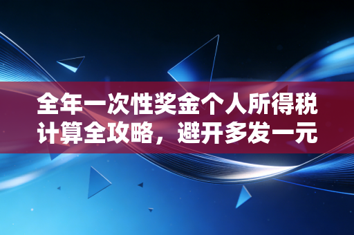 全年一次性奖金个人所得税计算全攻略，避开多发一元少拿几千的坑，让你的年终奖更香