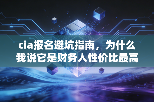 cia报名避坑指南，为什么我说它是财务人性价比最高的翻身仗？