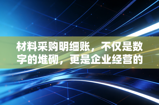 材料采购明细账，不仅是数字的堆砌，更是企业经营的听诊器