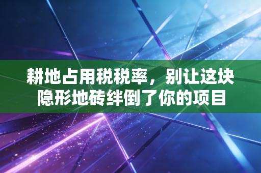 耕地占用税税率，别让这块隐形地砖绊倒了你的项目