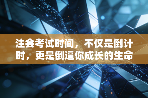 注会考试时间，不仅是倒计时，更是倒逼你成长的生命线