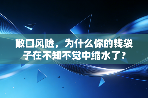 敞口风险，为什么你的钱袋子在不知不觉中缩水了？