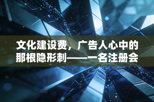 文化建设费，广告人心中的那根隐形刺——一名注册会计师的深度观察与反思