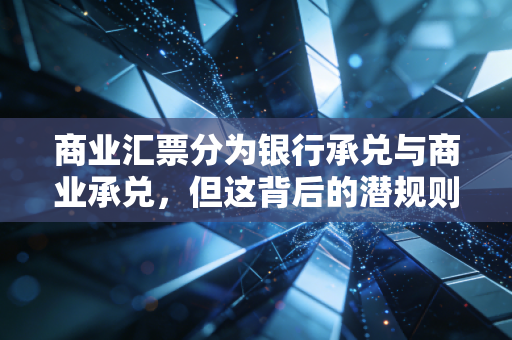 商业汇票分为银行承兑与商业承兑,但这背后的潜规则你必须懂