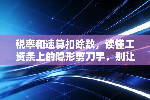 税率和速算扣除数，读懂工资条上的隐形剪刀手，别让辛苦钱悄悄溜走