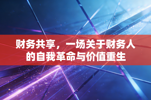 财务共享，一场关于财务人的自我革命与价值重生