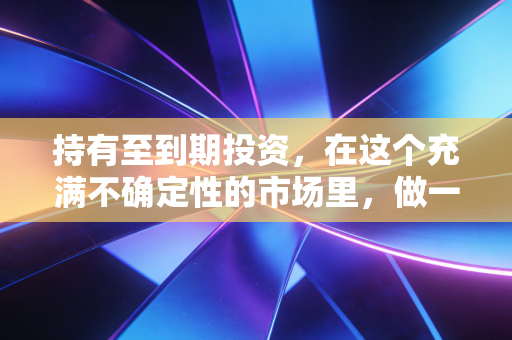 持有至到期投资，在这个充满不确定性的市场里，做一名死磕到底的长期主义者