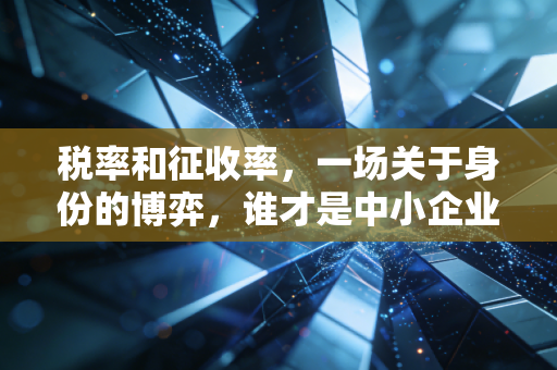 税率和征收率，一场关于身份的博弈，谁才是中小企业的真爱？