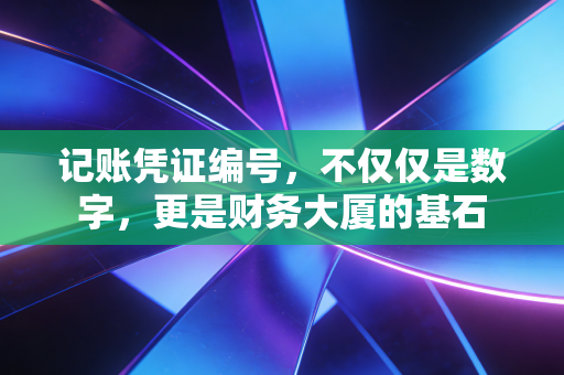 记账凭证编号，不仅仅是数字，更是财务大厦的基石