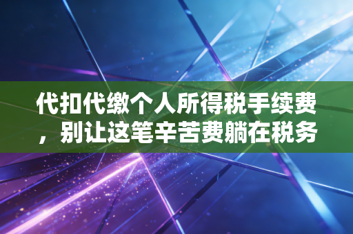 代扣代缴个人所得税手续费，别让这笔辛苦费躺在税务局睡大觉！