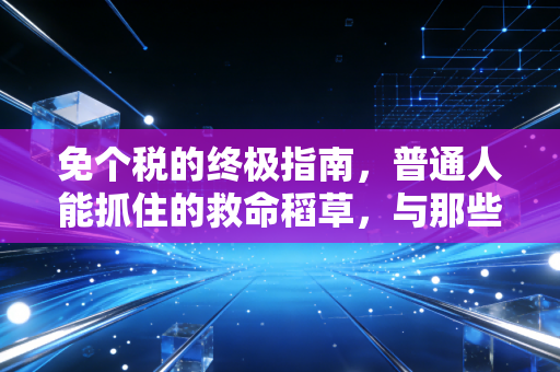 免个税的终极指南，普通人能抓住的救命稻草，与那些绝对不能碰的高压线