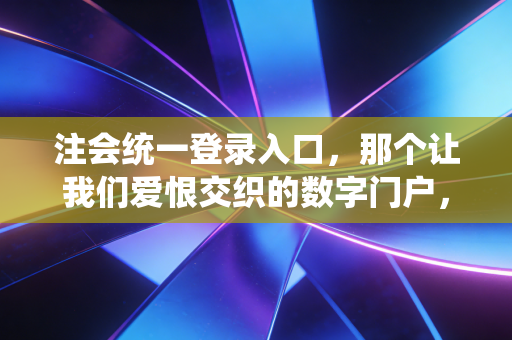 注会统一登录入口，那个让我们爱恨交织的数字门户，以及它背后的职场进阶路